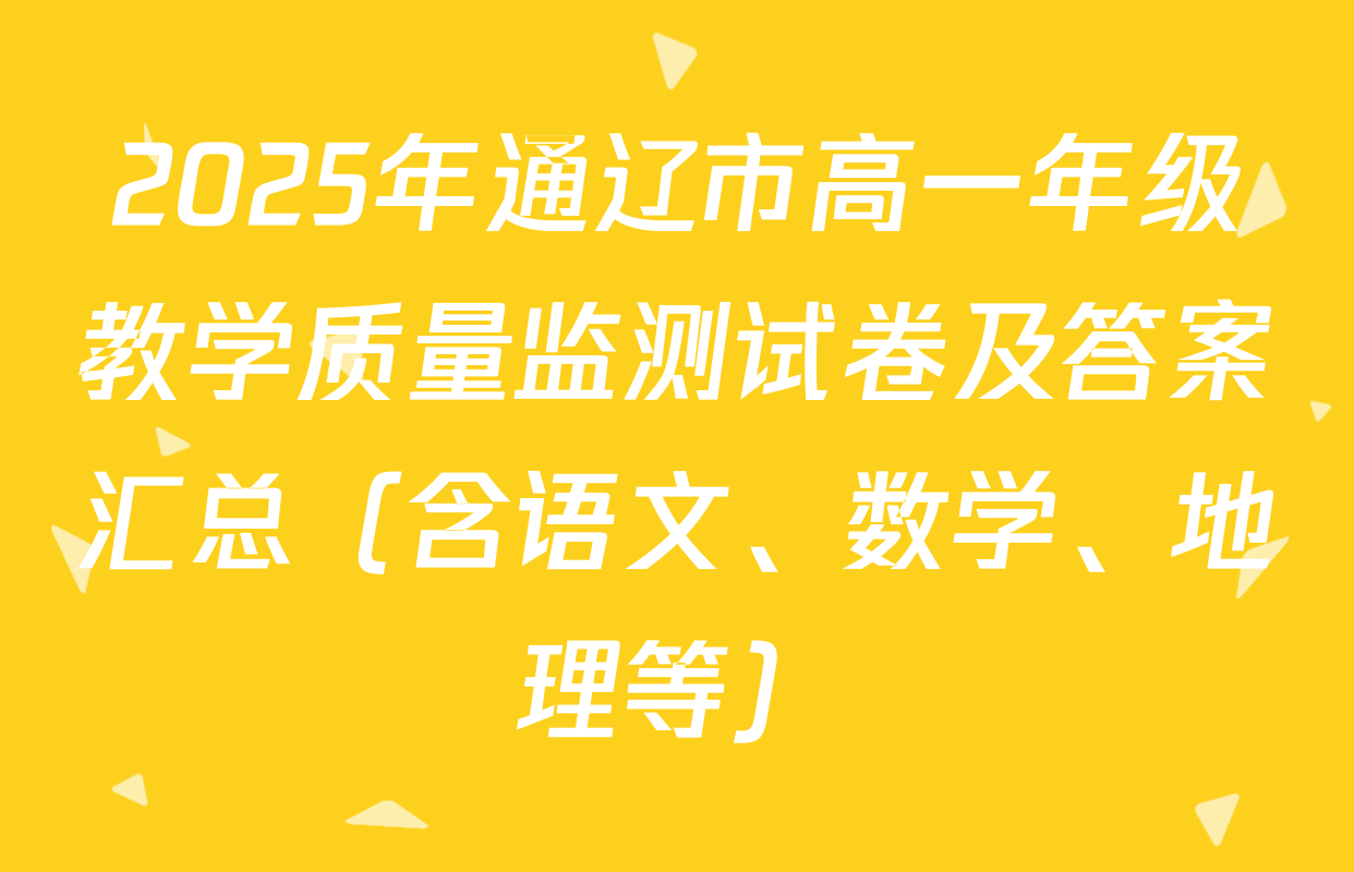 2025年通辽市高一年级教学质量监测试卷及答案汇总（含语文、数学、地理等）