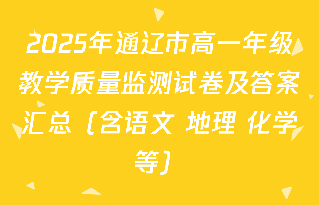 2025年通辽市高一年级教学质量监测试卷及答案汇总（含语文 地理 化学等）