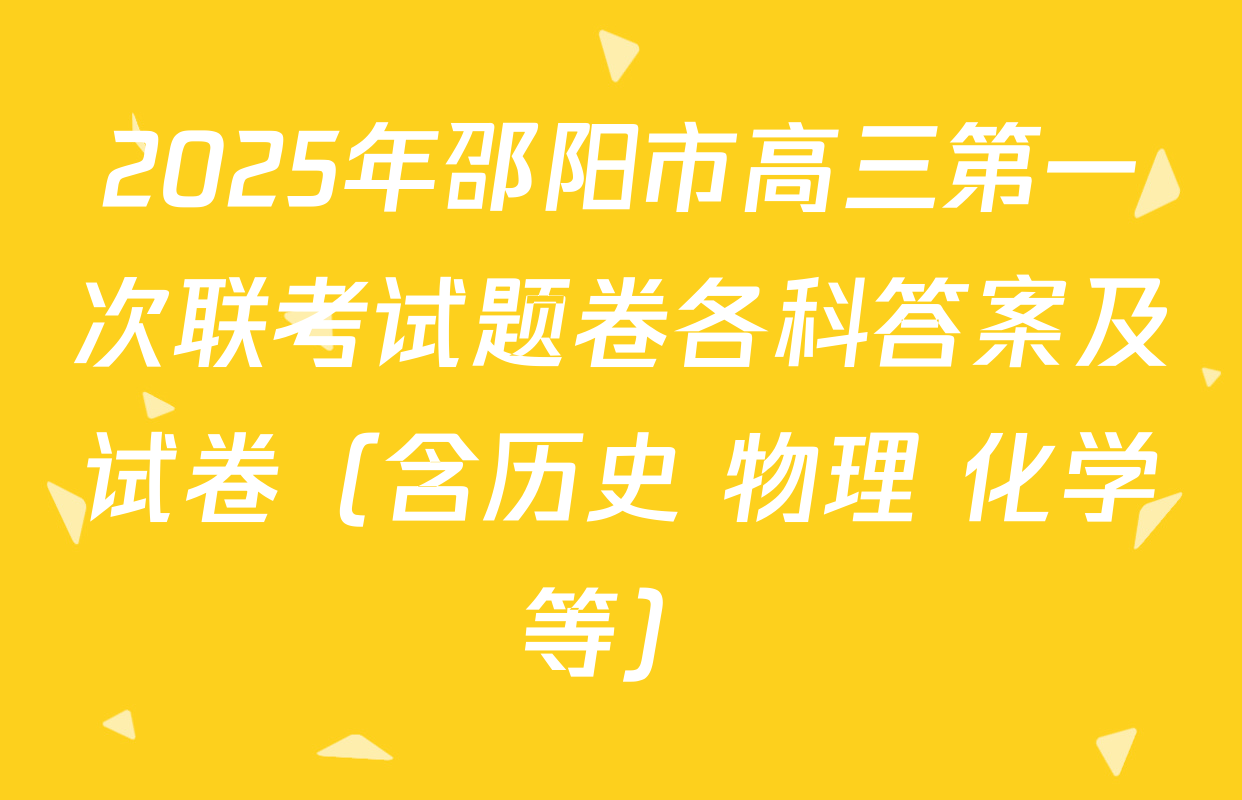 2025年邵阳市高三第一次联考试题卷各科答案及试卷（含历史 物理 化学等）