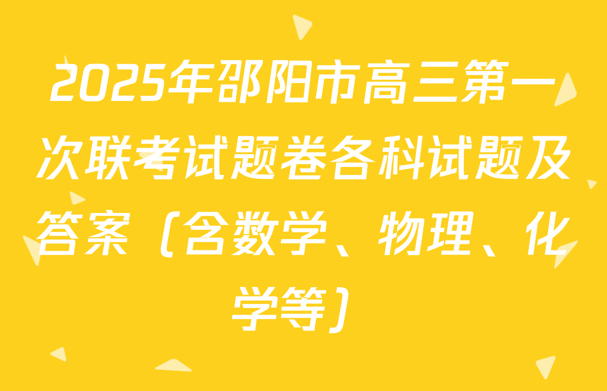 2025年邵阳市高三第一次联考试题卷各科试题及答案（含数学、物理、化学等）