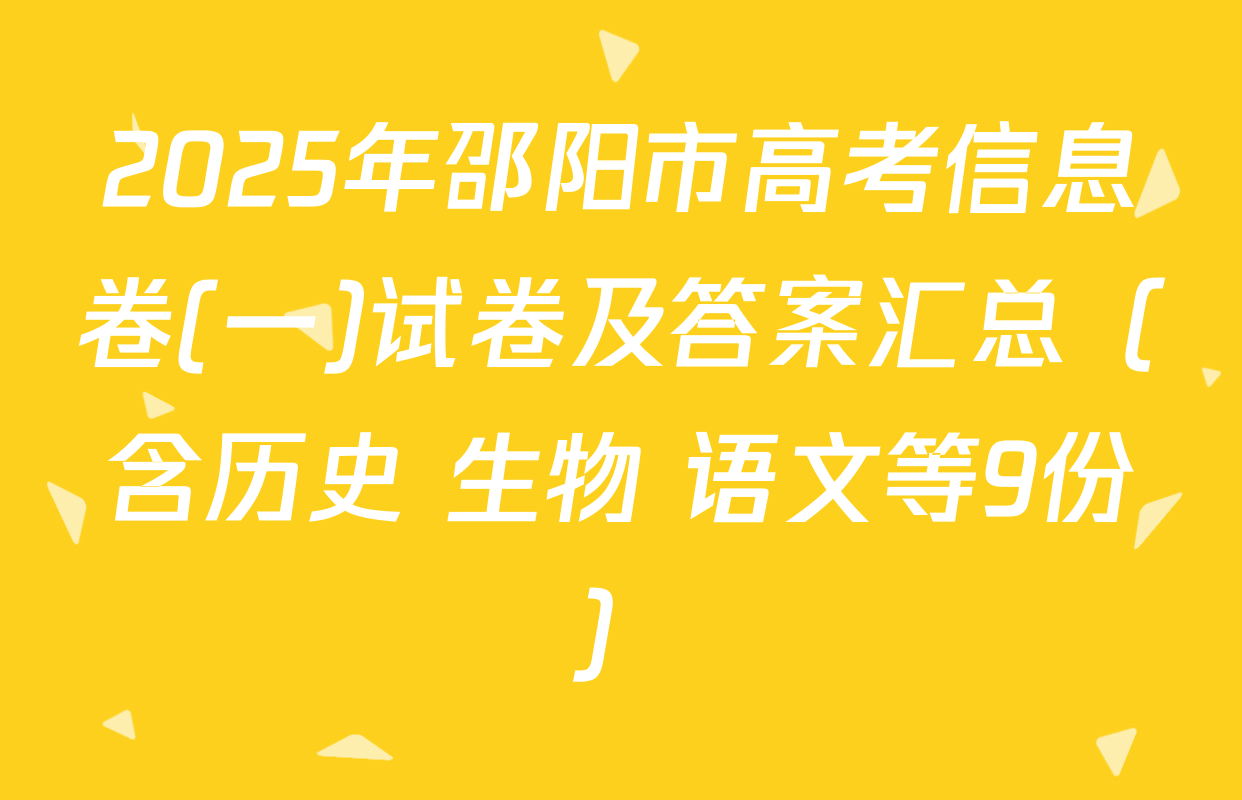 2025年邵阳市高考信息卷(一)试卷及答案汇总（含历史 生物 语文等9份）