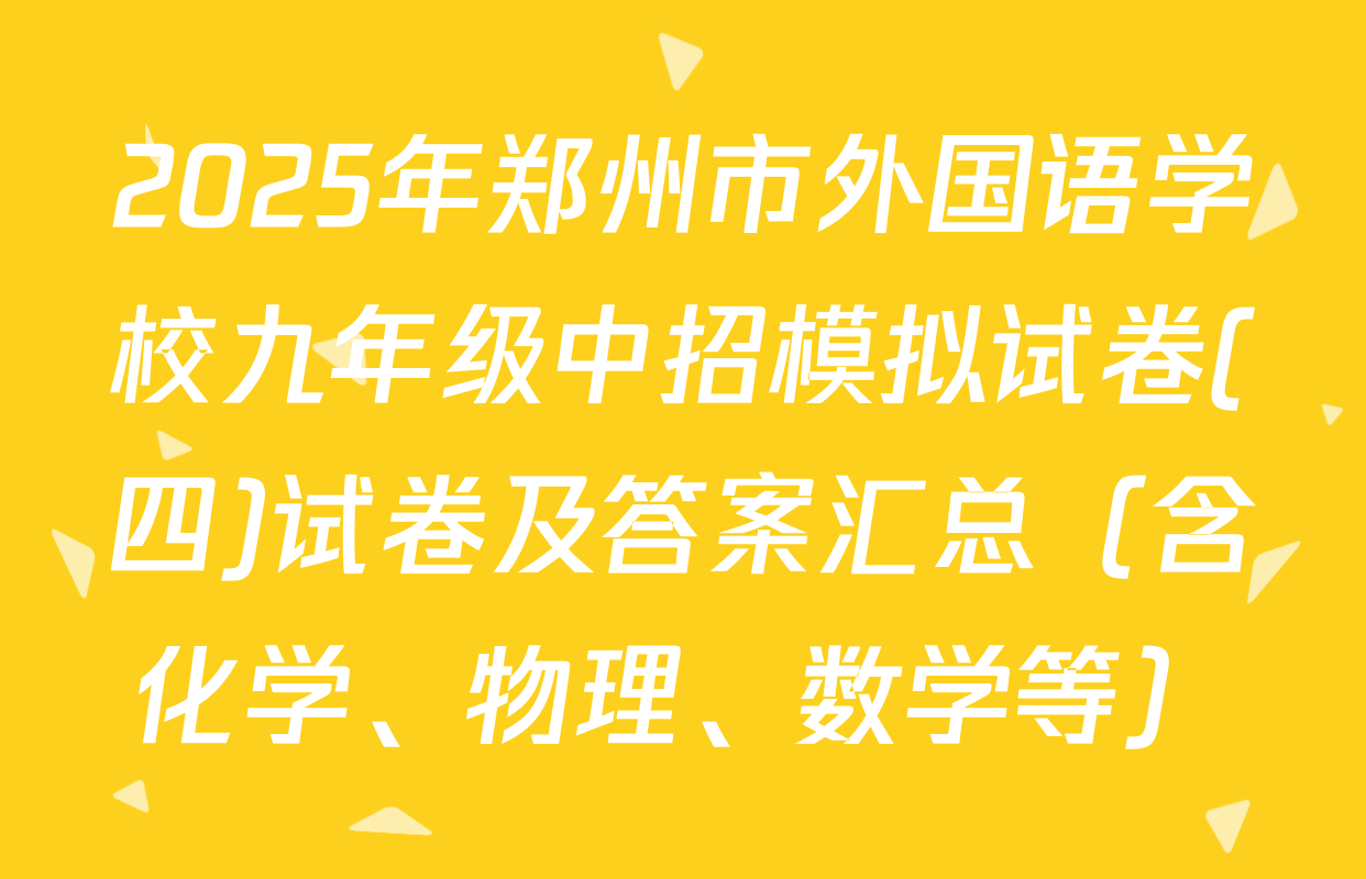 2025年郑州市外国语学校九年级中招模拟试卷(四)试卷及答案汇总（含化学、物理、数学等）