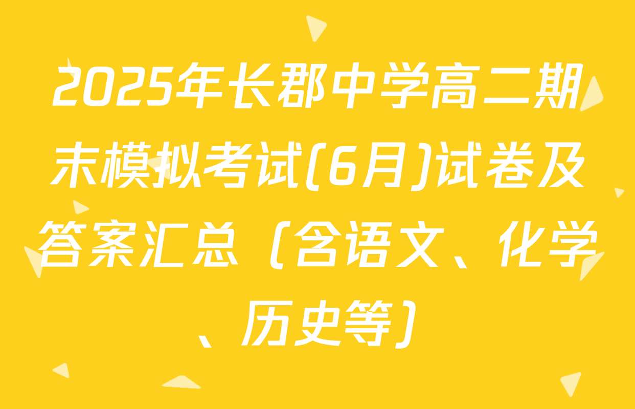 2025年长郡中学高二期末模拟考试(6月)试卷及答案汇总（含语文、化学、历史等）
