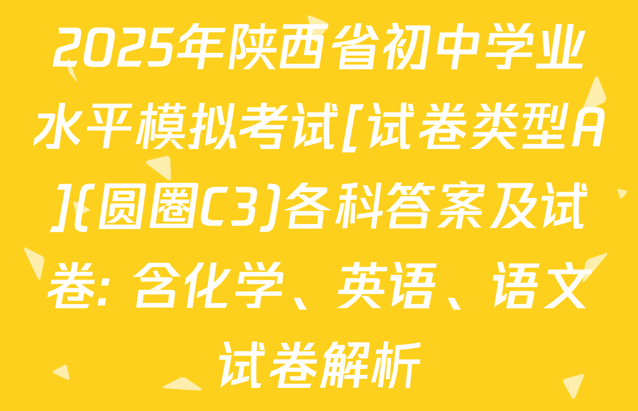 2025年陕西省初中学业水平模拟考试[试卷类型A](圆圈C3)各科答案及试卷: 含化学、英语、语文试卷解析