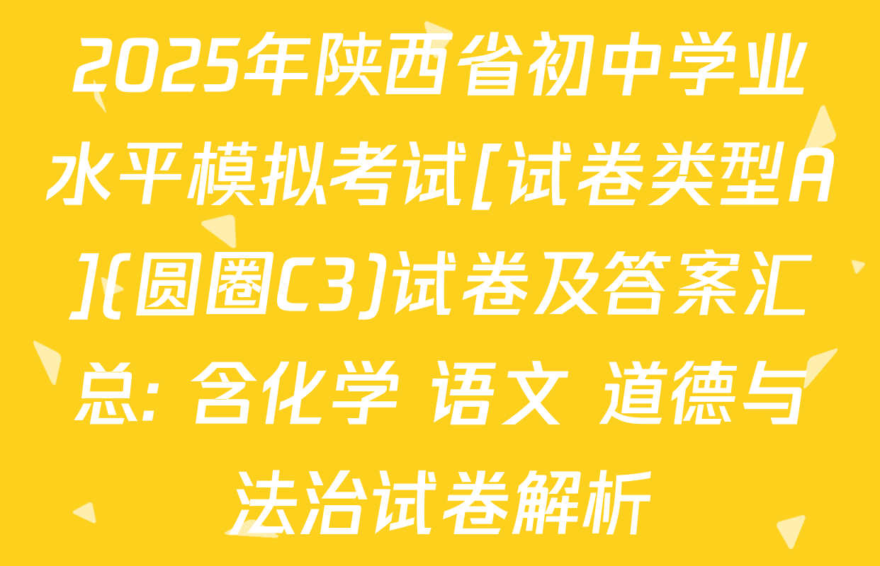 2025年陕西省初中学业水平模拟考试[试卷类型A](圆圈C3)试卷及答案汇总: 含化学 语文 道德与法治试卷解析