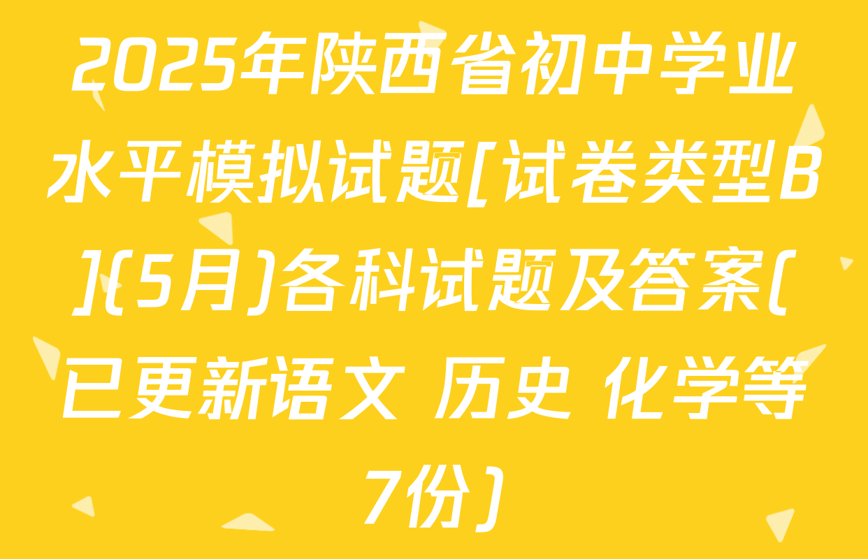 2025年陕西省初中学业水平模拟试题[试卷类型B](5月)各科试题及答案(已更新语文 历史 化学等7份)