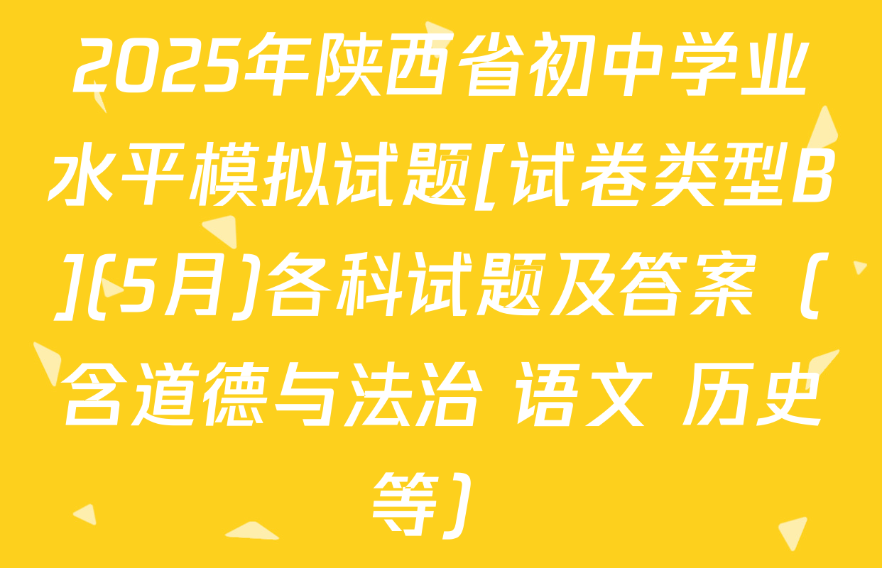 2025年陕西省初中学业水平模拟试题[试卷类型B](5月)各科试题及答案（含道德与法治 语文 历史等）