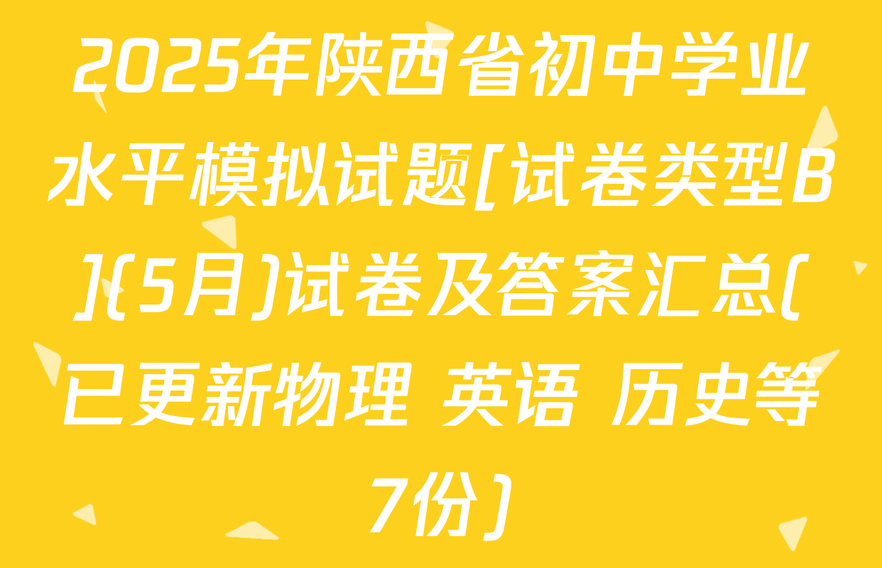 2025年陕西省初中学业水平模拟试题[试卷类型B](5月)试卷及答案汇总(已更新物理 英语 历史等7份)