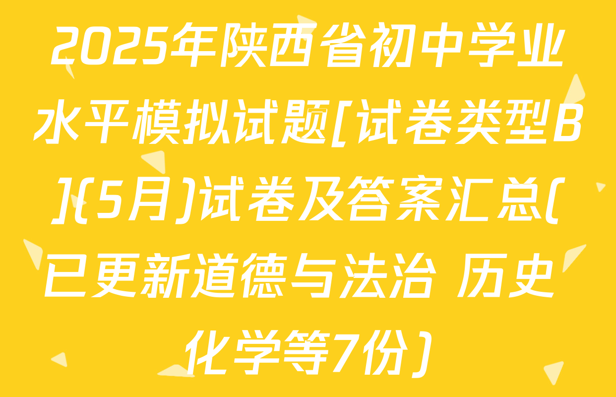 2025年陕西省初中学业水平模拟试题[试卷类型B](5月)试卷及答案汇总(已更新道德与法治 历史 化学等7份)