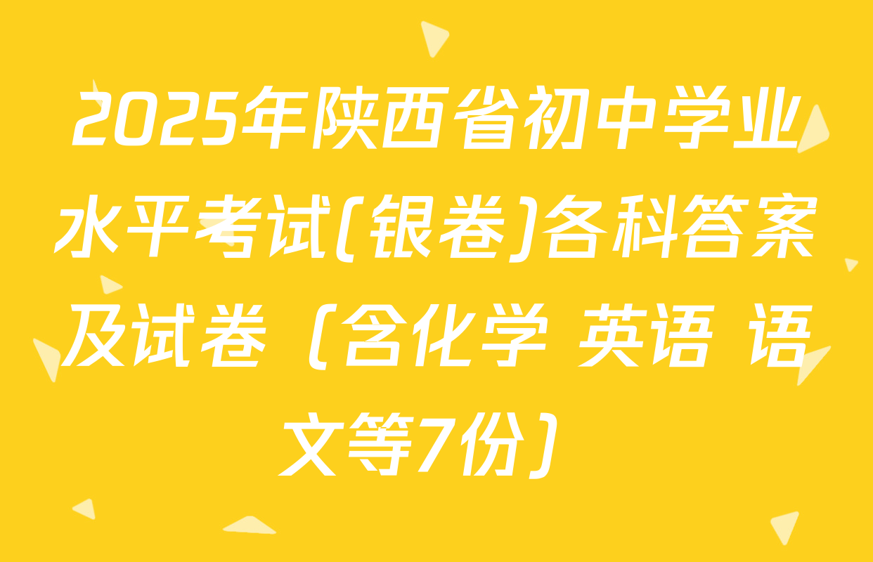 2025年陕西省初中学业水平考试(银卷)各科答案及试卷（含化学 英语 语文等7份）