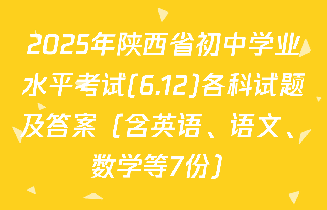 2025年陕西省初中学业水平考试(6.12)各科试题及答案（含英语、语文、数学等7份）