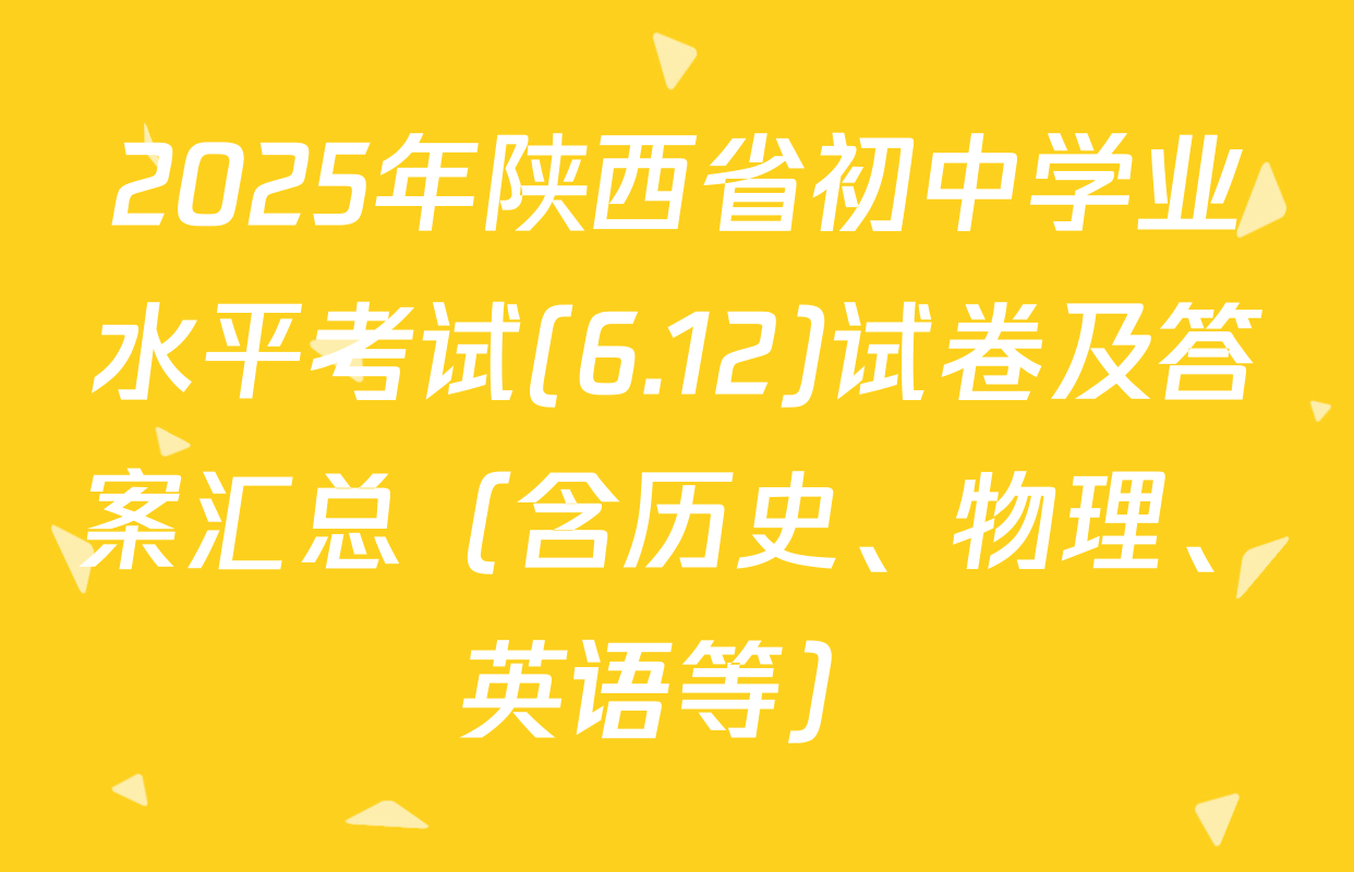 2025年陕西省初中学业水平考试(6.12)试卷及答案汇总（含历史、物理、英语等）