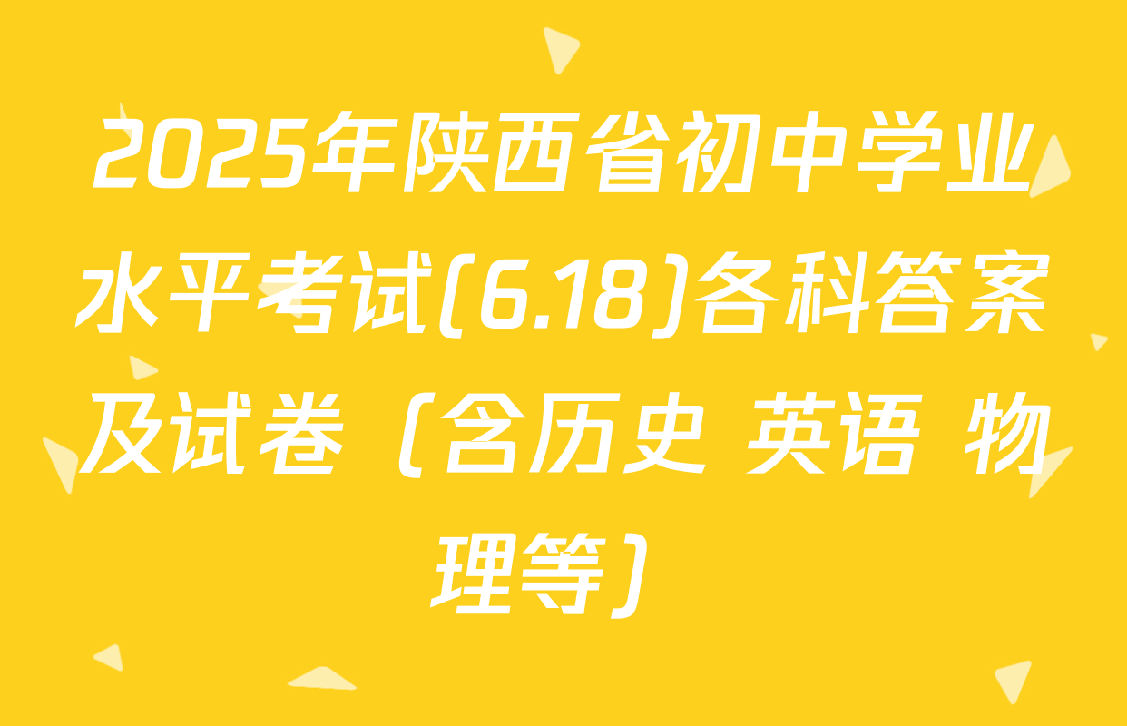 2025年陕西省初中学业水平考试(6.18)各科答案及试卷（含历史 英语 物理等）