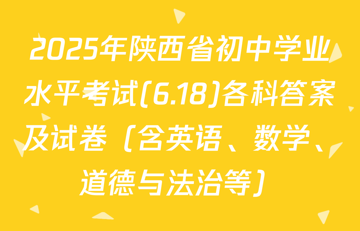 2025年陕西省初中学业水平考试(6.18)各科答案及试卷（含英语、数学、道德与法治等）