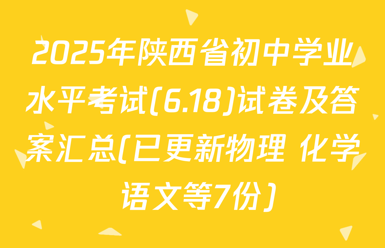 2025年陕西省初中学业水平考试(6.18)试卷及答案汇总(已更新物理 化学 语文等7份)
