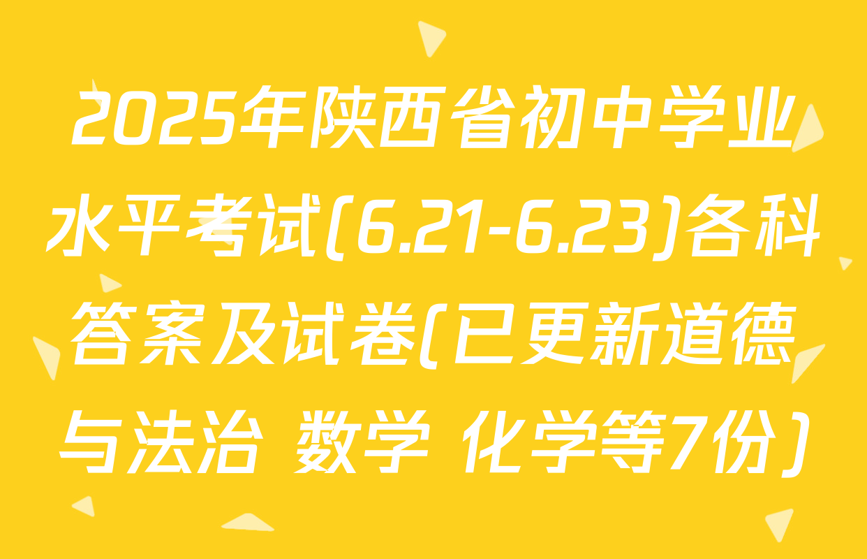 2025年陕西省初中学业水平考试(6.21-6.23)各科答案及试卷(已更新道德与法治 数学 化学等7份)