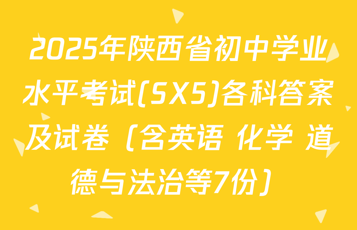 2025年陕西省初中学业水平考试(SX5)各科答案及试卷（含英语 化学 道德与法治等7份）