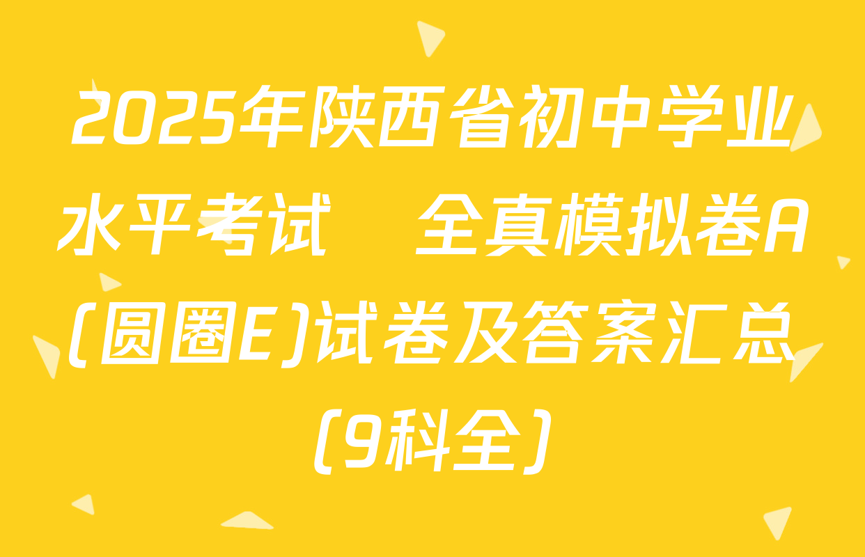 2025年陕西省初中学业水平考试•全真模拟卷A(圆圈E)试卷及答案汇总（9科全）