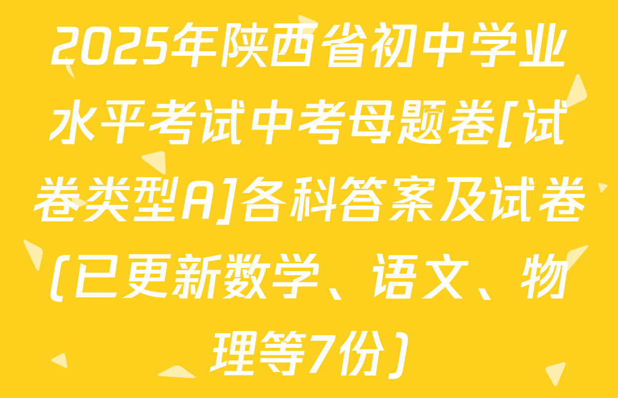 2025年陕西省初中学业水平考试中考母题卷[试卷类型A]各科答案及试卷(已更新数学、语文、物理等7份)