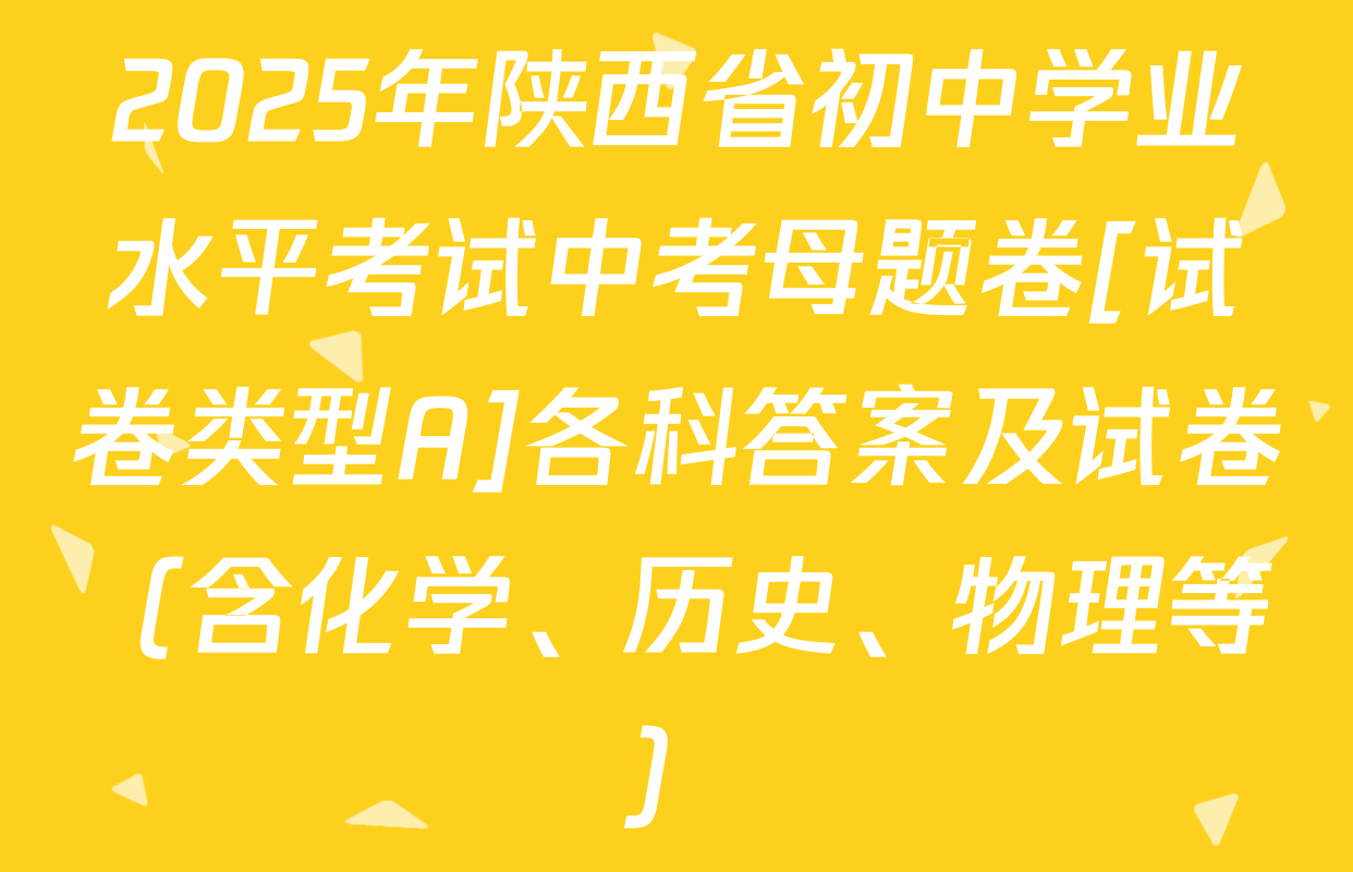 2025年陕西省初中学业水平考试中考母题卷[试卷类型A]各科答案及试卷（含化学、历史、物理等）