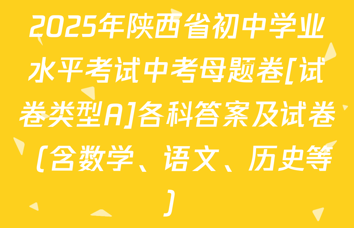 2025年陕西省初中学业水平考试中考母题卷[试卷类型A]各科答案及试卷（含数学、语文、历史等）