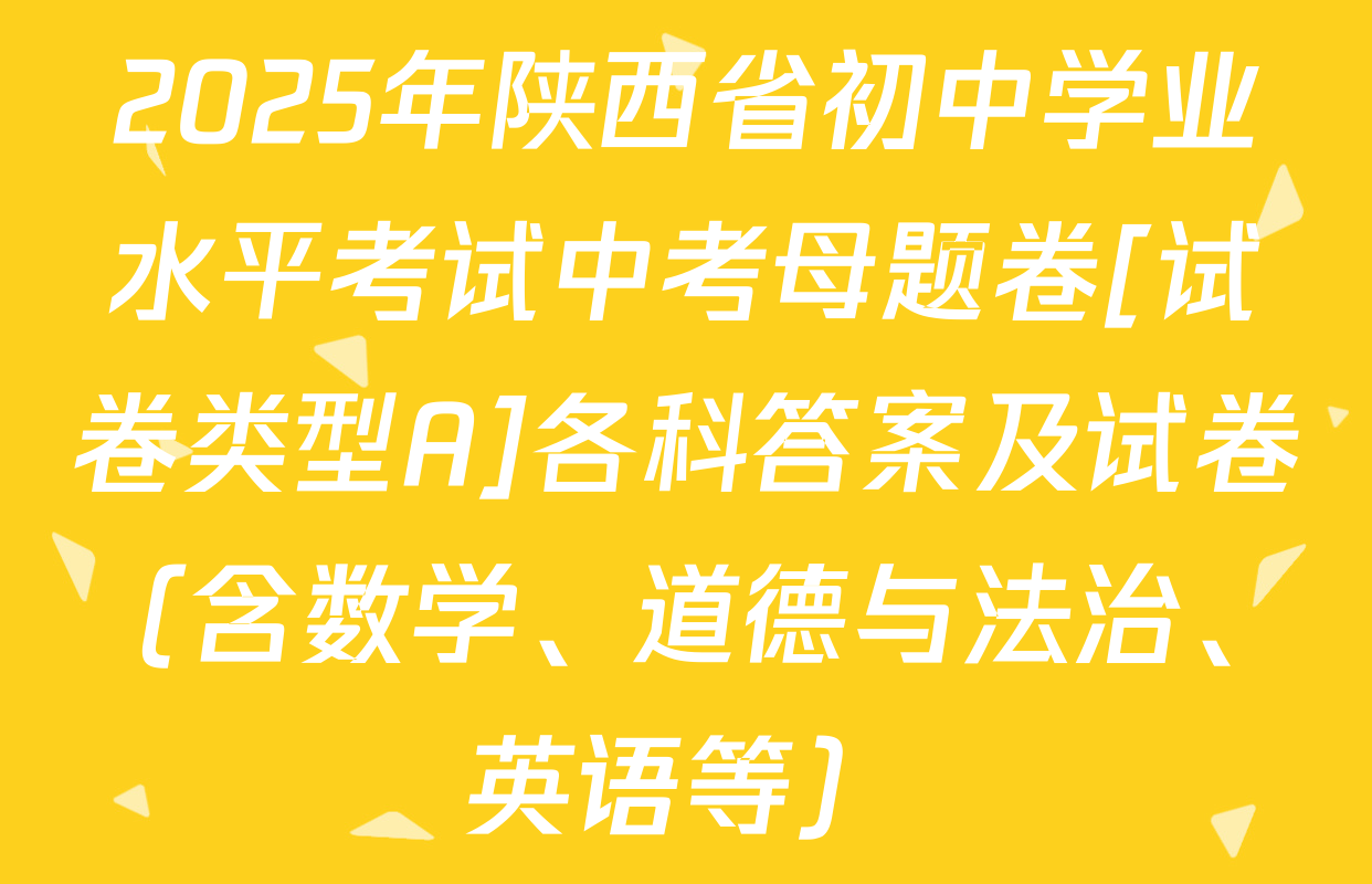 2025年陕西省初中学业水平考试中考母题卷[试卷类型A]各科答案及试卷（含数学、道德与法治、英语等）