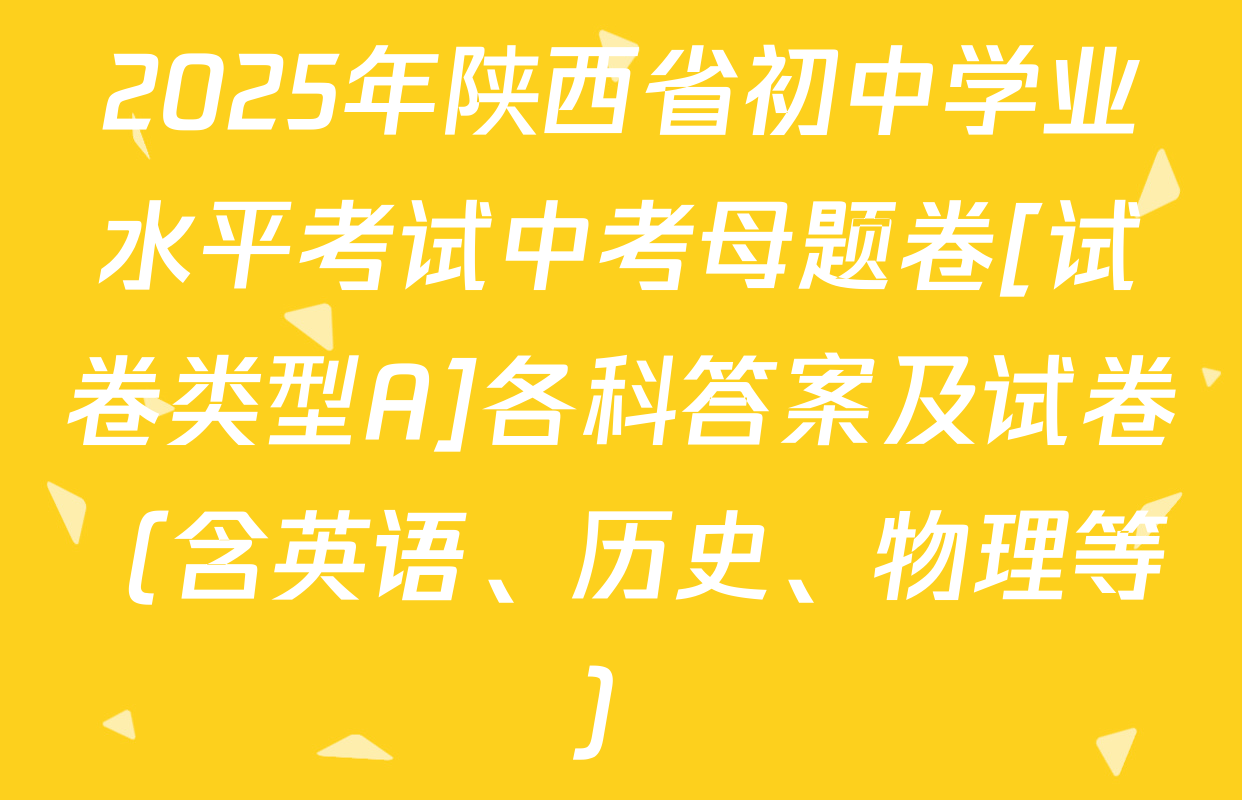 2025年陕西省初中学业水平考试中考母题卷[试卷类型A]各科答案及试卷（含英语、历史、物理等）