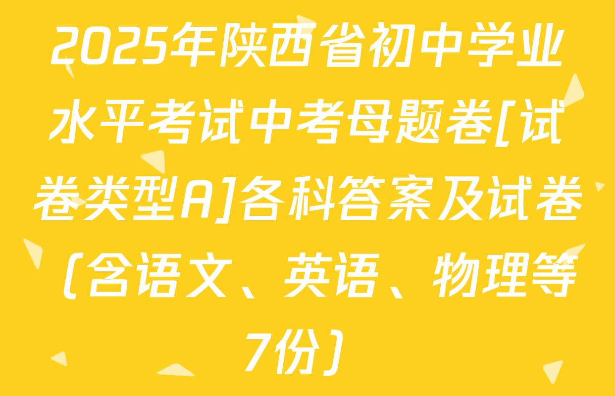 2025年陕西省初中学业水平考试中考母题卷[试卷类型A]各科答案及试卷（含语文、英语、物理等7份）