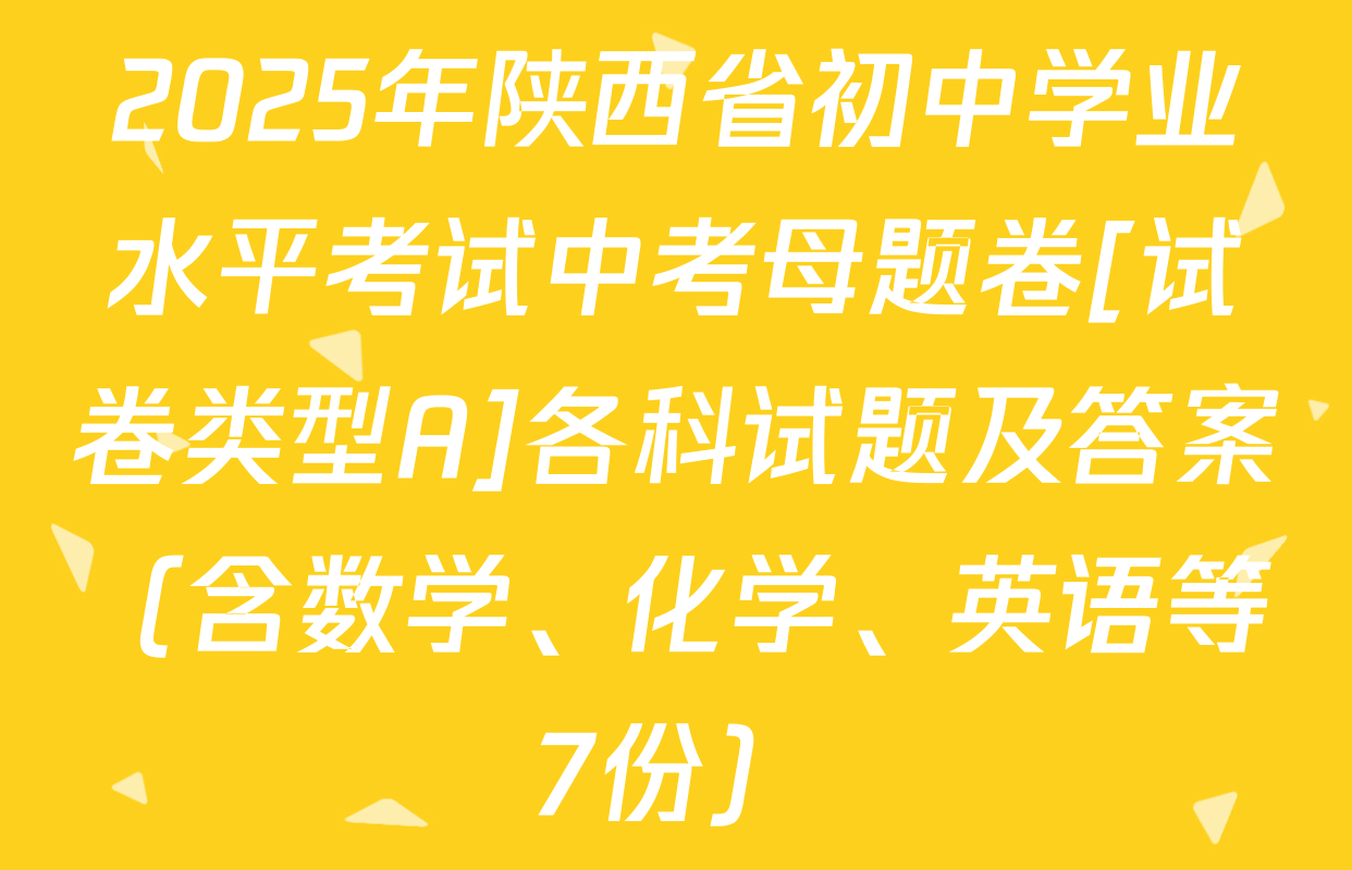 2025年陕西省初中学业水平考试中考母题卷[试卷类型A]各科试题及答案（含数学、化学、英语等7份）
