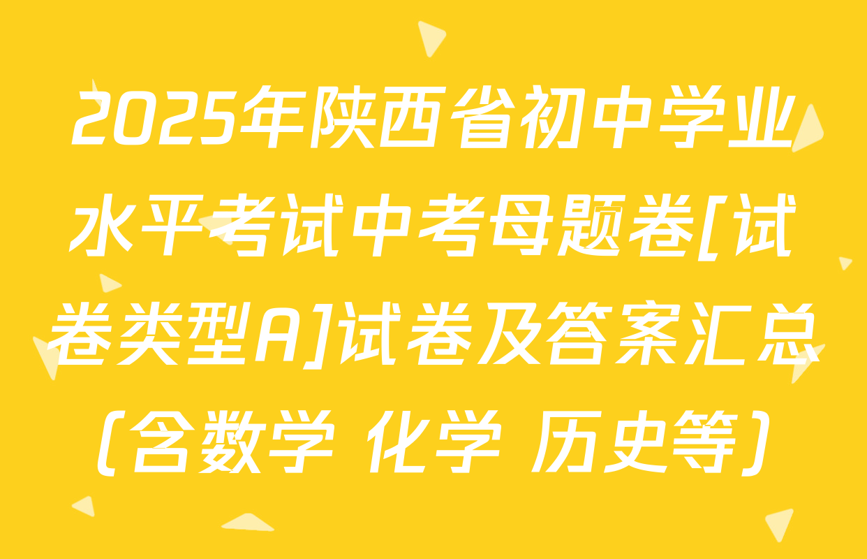 2025年陕西省初中学业水平考试中考母题卷[试卷类型A]试卷及答案汇总（含数学 化学 历史等）