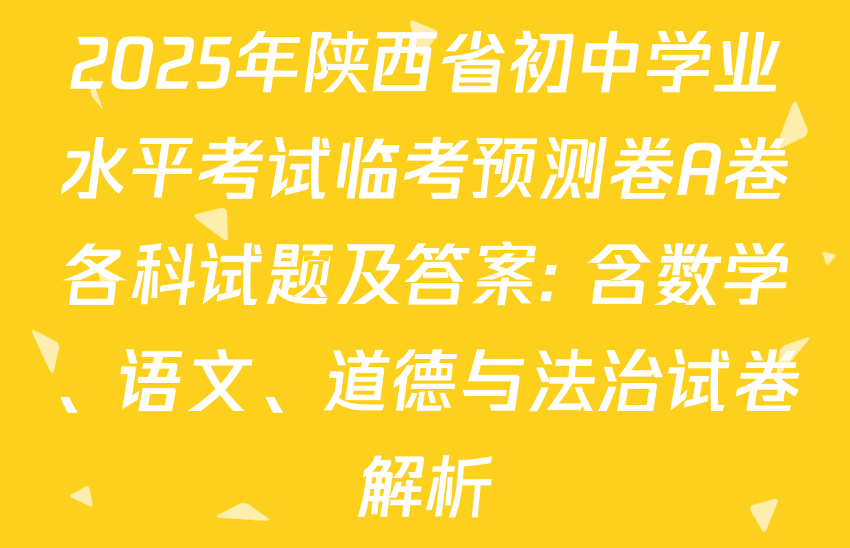 2025年陕西省初中学业水平考试临考预测卷A卷各科试题及答案: 含数学、语文、道德与法治试卷解析