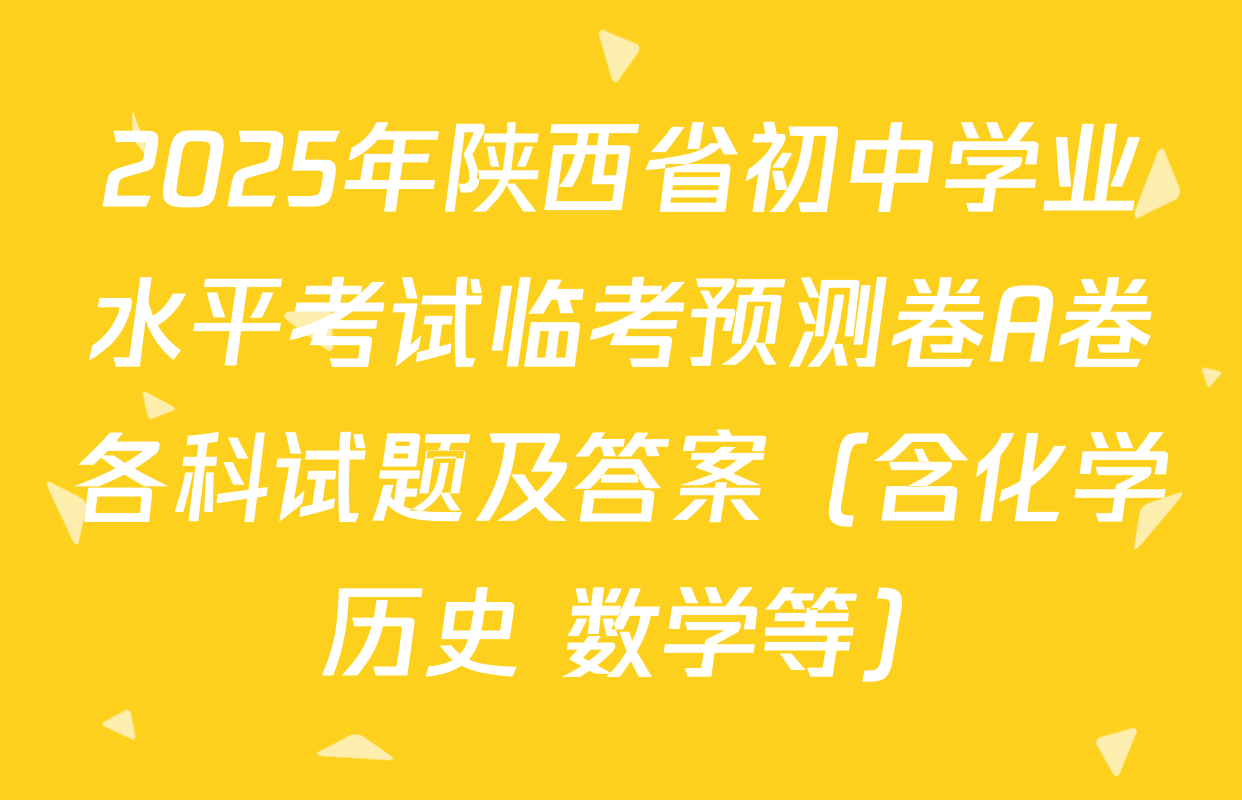 2025年陕西省初中学业水平考试临考预测卷A卷各科试题及答案（含化学 历史 数学等）