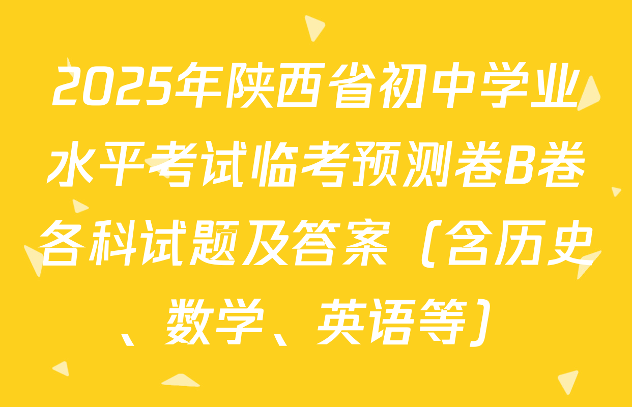 2025年陕西省初中学业水平考试临考预测卷B卷各科试题及答案（含历史、数学、英语等）