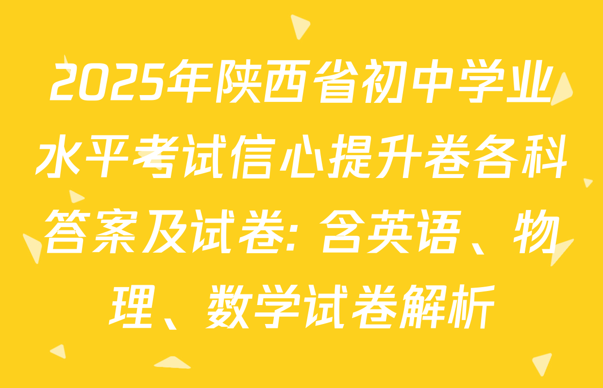2025年陕西省初中学业水平考试信心提升卷各科答案及试卷: 含英语、物理、数学试卷解析