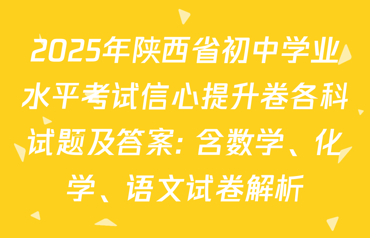 2025年陕西省初中学业水平考试信心提升卷各科试题及答案: 含数学、化学、语文试卷解析