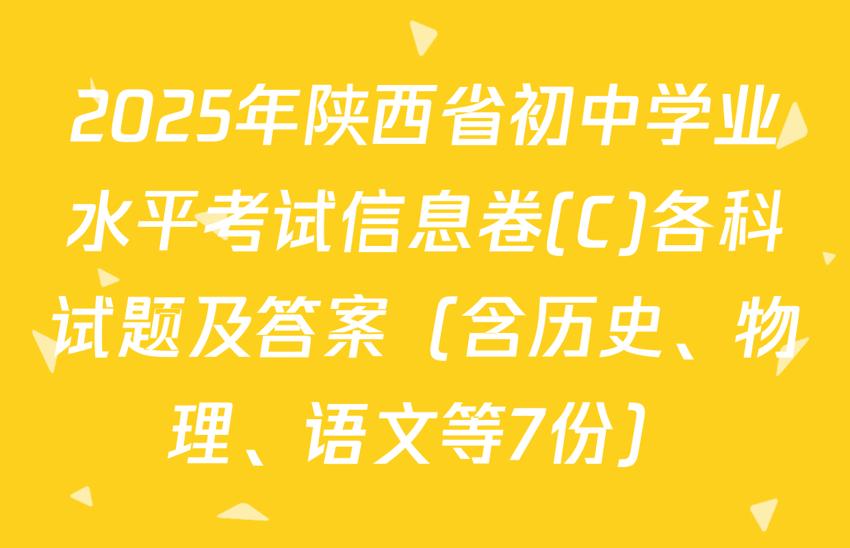 2025年陕西省初中学业水平考试信息卷(C)各科试题及答案（含历史、物理、语文等7份）