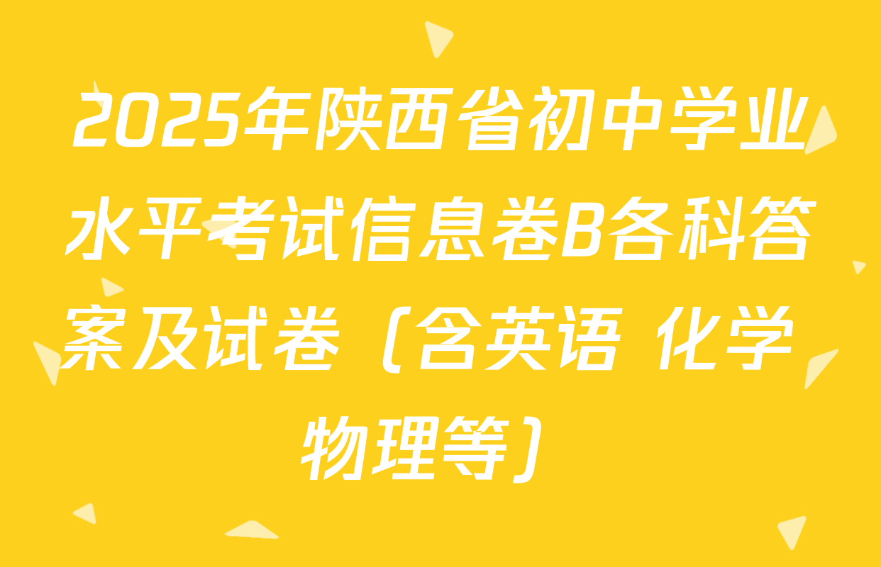 2025年陕西省初中学业水平考试信息卷B各科答案及试卷（含英语 化学 物理等）