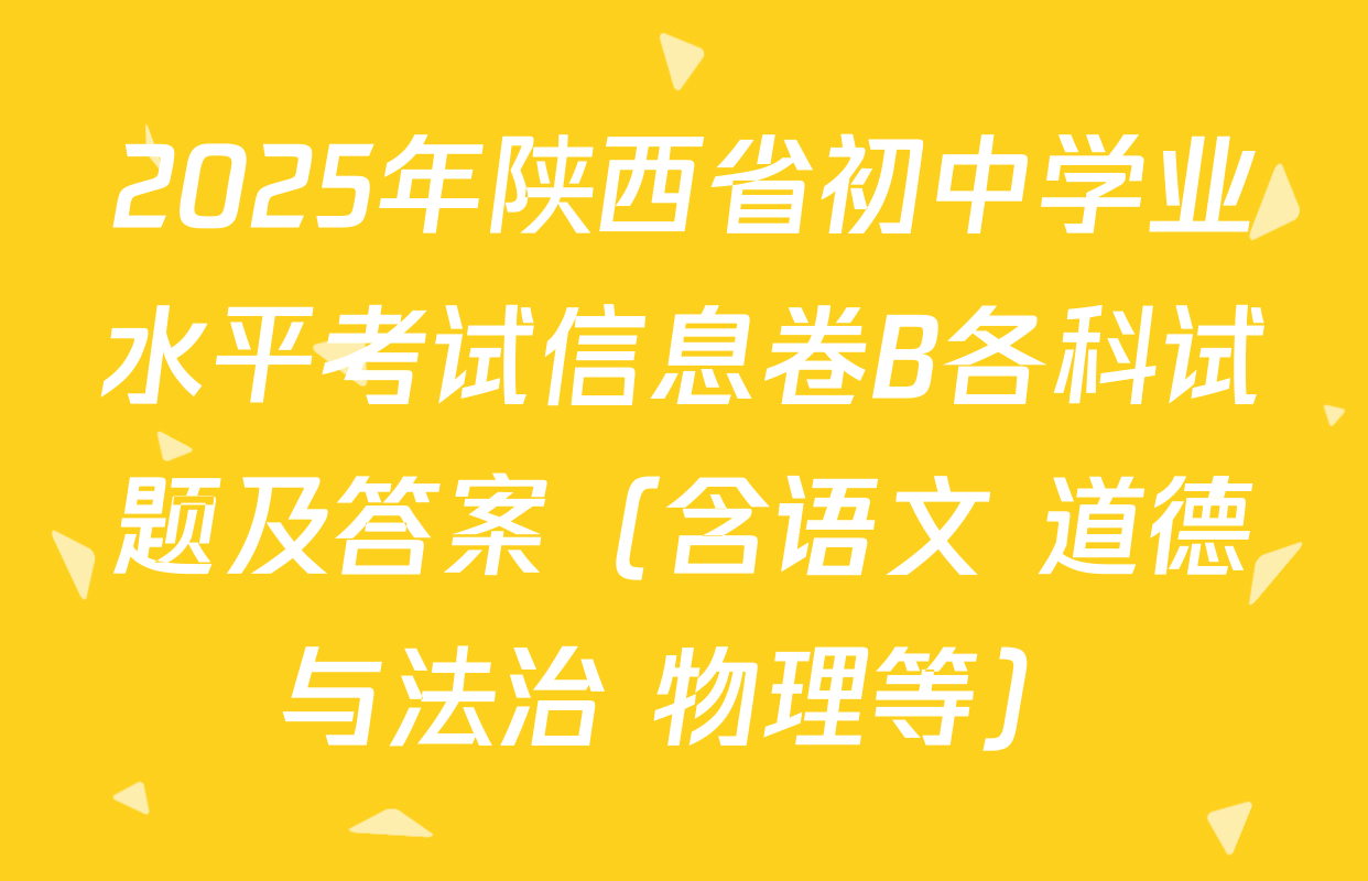 2025年陕西省初中学业水平考试信息卷B各科试题及答案（含语文 道德与法治 物理等）