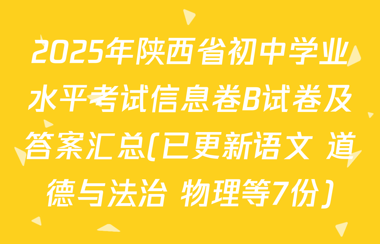 2025年陕西省初中学业水平考试信息卷B试卷及答案汇总(已更新语文 道德与法治 物理等7份)