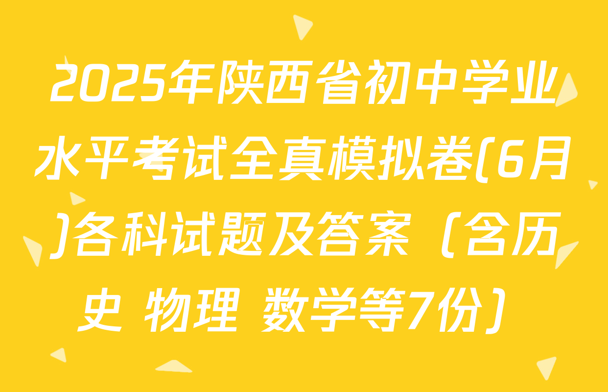 2025年陕西省初中学业水平考试全真模拟卷(6月)各科试题及答案（含历史 物理 数学等7份）