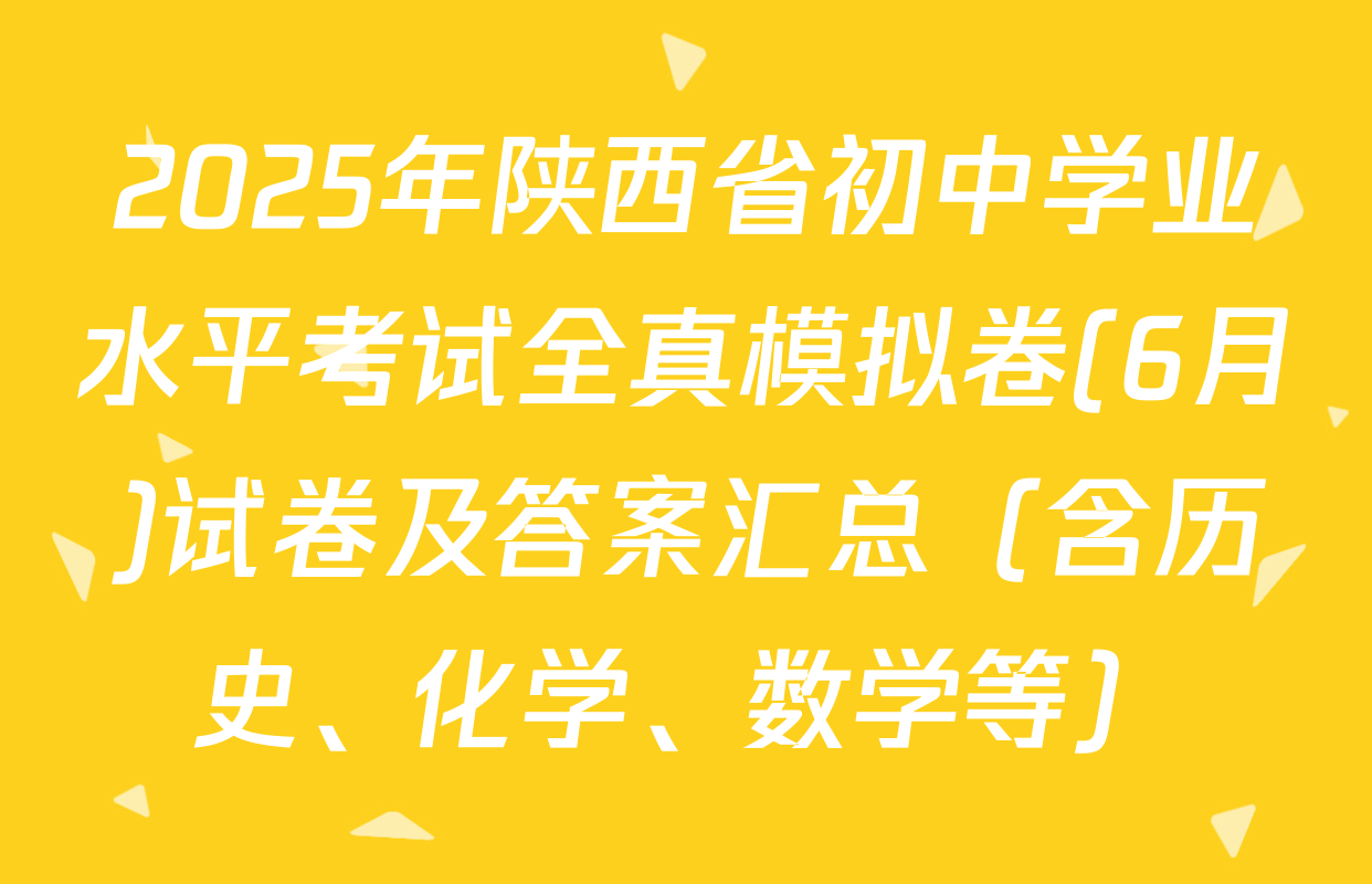 2025年陕西省初中学业水平考试全真模拟卷(6月)试卷及答案汇总（含历史、化学、数学等）