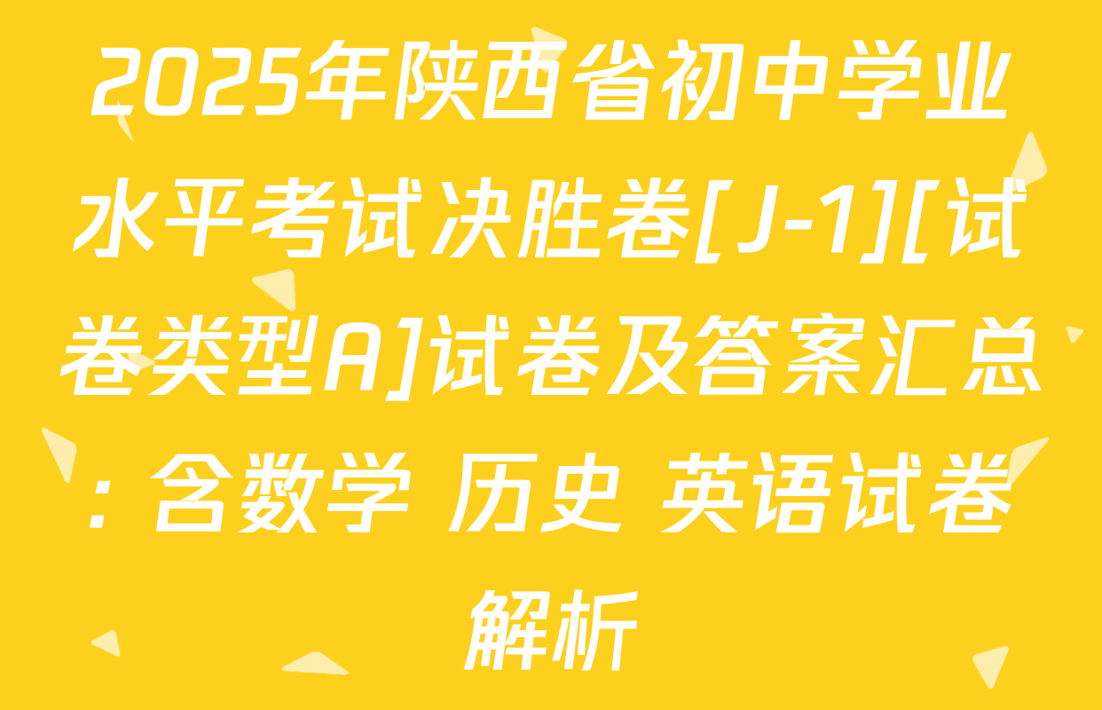 2025年陕西省初中学业水平考试决胜卷[J-1][试卷类型A]试卷及答案汇总: 含数学 历史 英语试卷解析