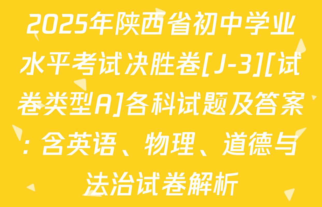 2025年陕西省初中学业水平考试决胜卷[J-3][试卷类型A]各科试题及答案: 含英语、物理、道德与法治试卷解析