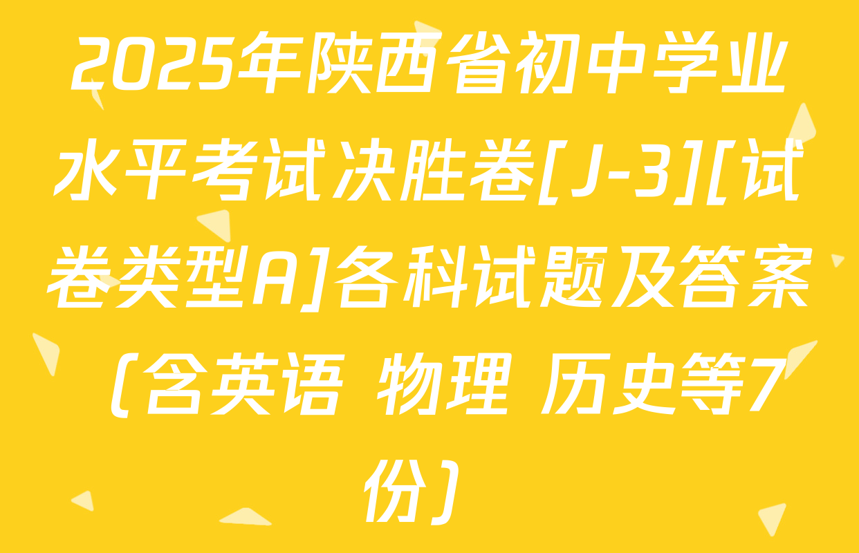 2025年陕西省初中学业水平考试决胜卷[J-3][试卷类型A]各科试题及答案（含英语 物理 历史等7份）