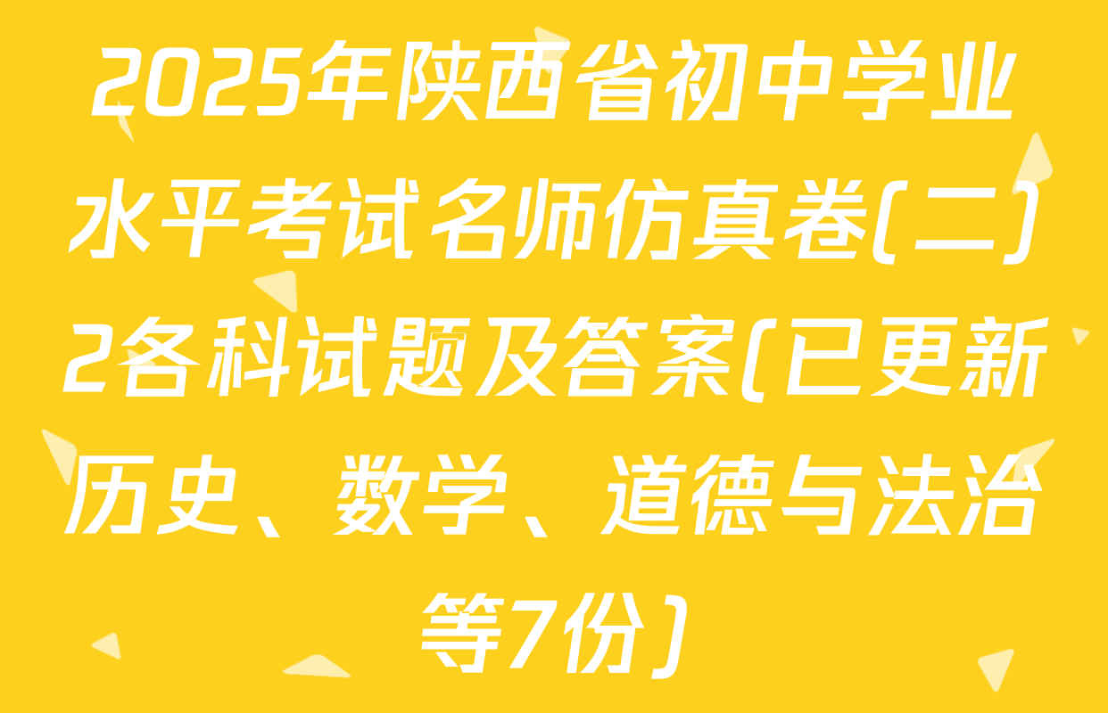 2025年陕西省初中学业水平考试名师仿真卷(二)2各科试题及答案(已更新历史、数学、道德与法治等7份)