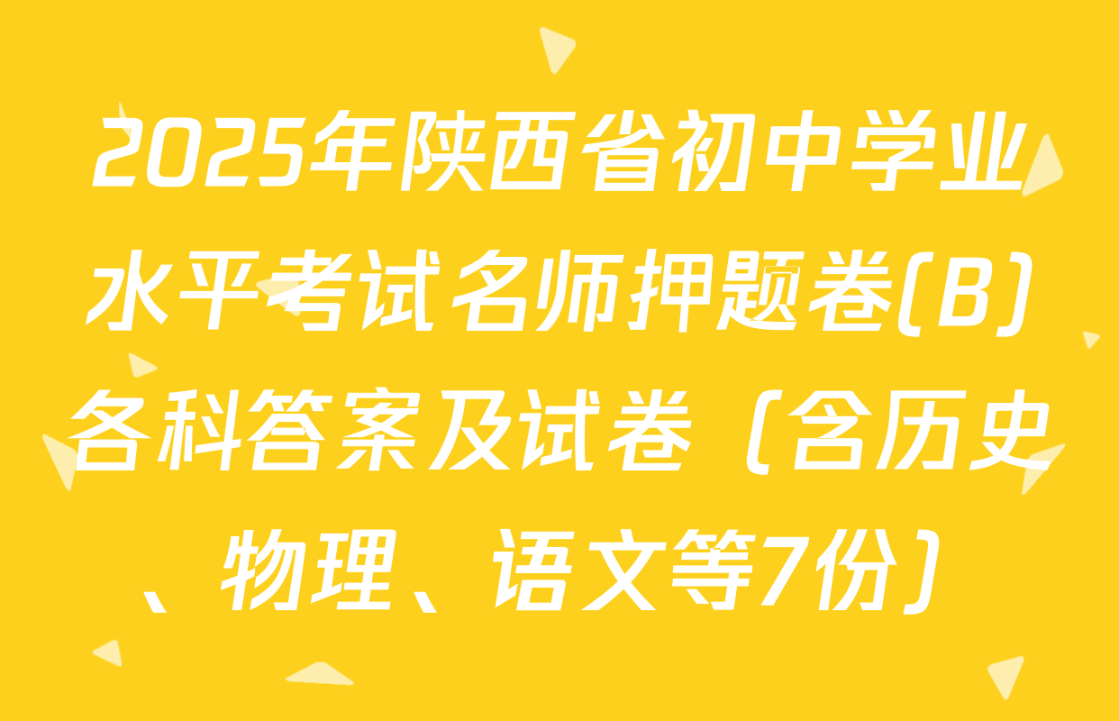 2025年陕西省初中学业水平考试名师押题卷(B)各科答案及试卷（含历史、物理、语文等7份）