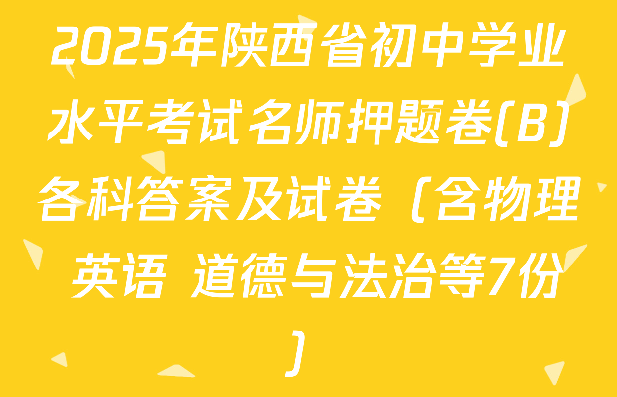 2025年陕西省初中学业水平考试名师押题卷(B)各科答案及试卷（含物理 英语 道德与法治等7份）
