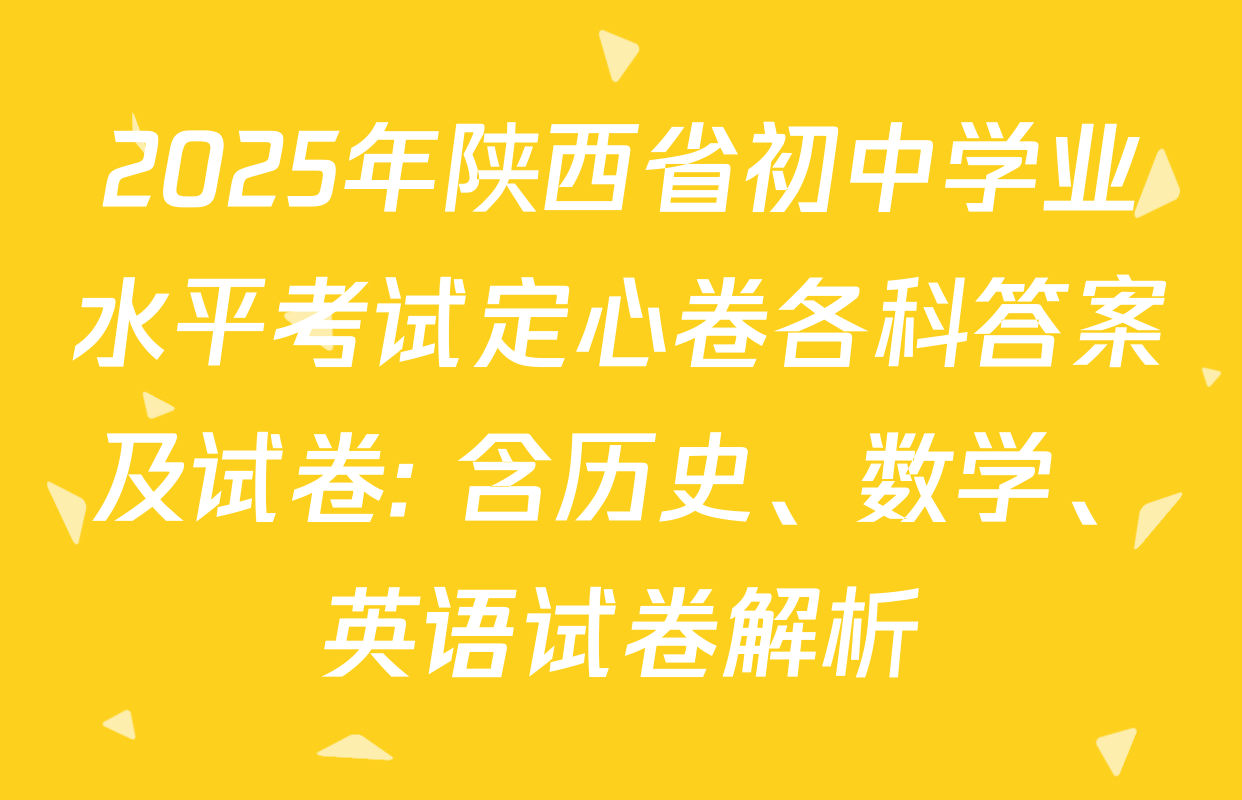2025年陕西省初中学业水平考试定心卷各科答案及试卷: 含历史、数学、英语试卷解析