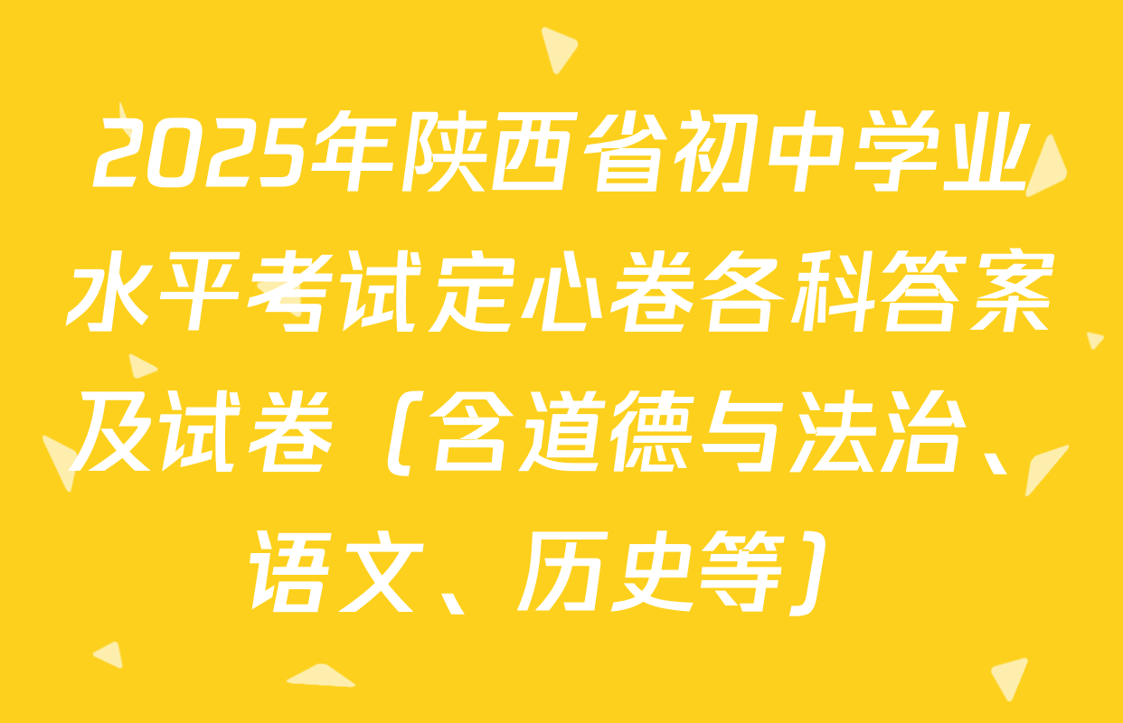 2025年陕西省初中学业水平考试定心卷各科答案及试卷（含道德与法治、语文、历史等）