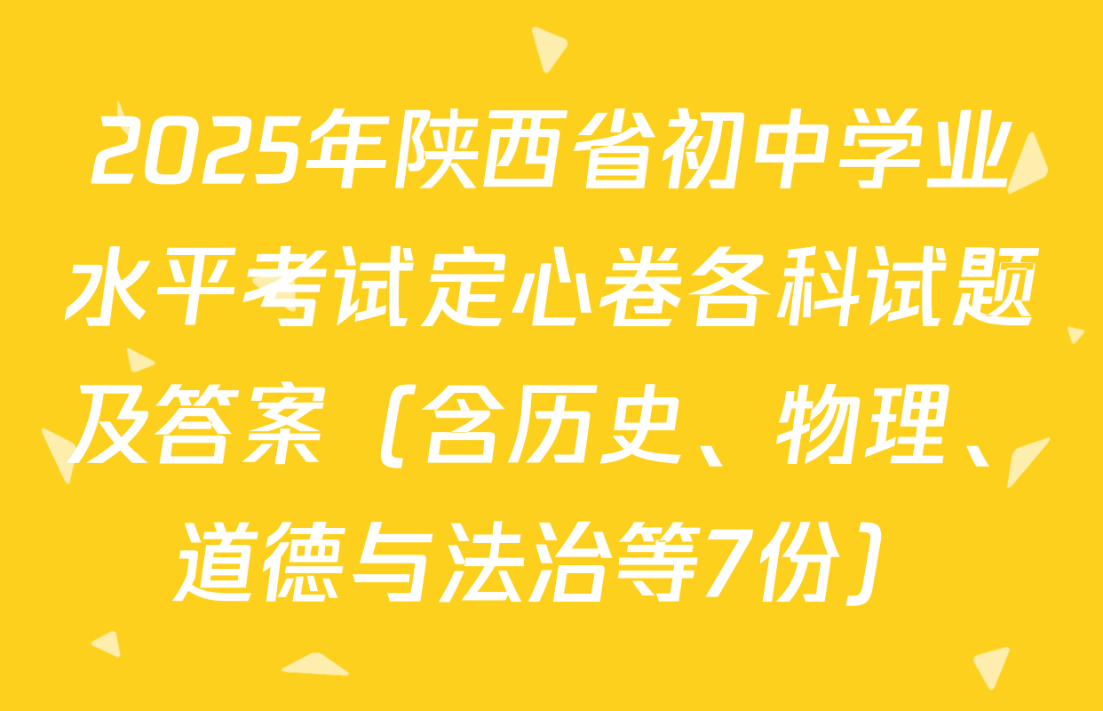 2025年陕西省初中学业水平考试定心卷各科试题及答案（含历史、物理、道德与法治等7份）